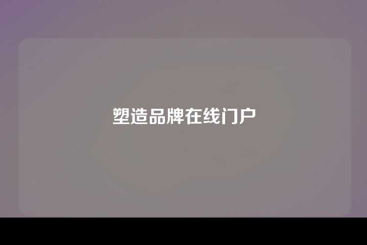 塑造品牌在线门户