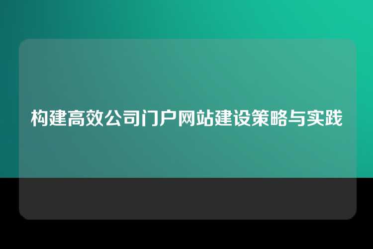 构建高效公司门户网站建设策略与实践