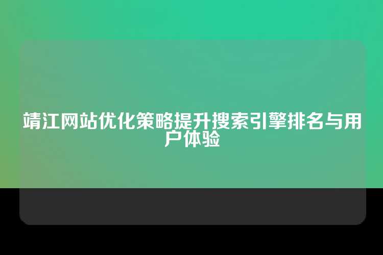 靖江网站优化策略提升搜索引擎排名与用户体验