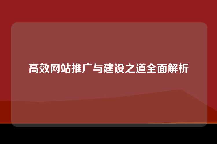 高效网站推广与建设之道全面解析