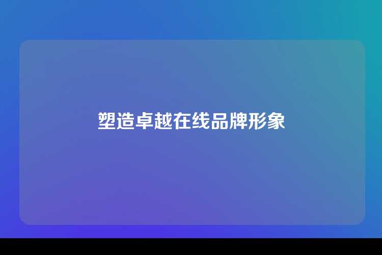 塑造卓越在线品牌形象
