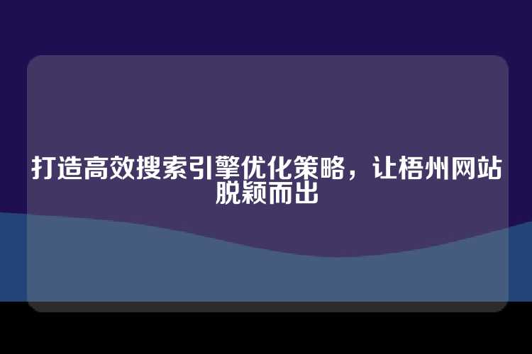 打造高效搜索引擎优化策略，让梧州网站脱颖而出