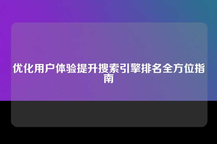 优化用户体验提升搜索引擎排名全方位指南