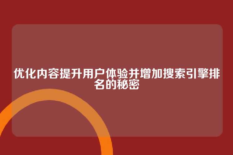 优化内容提升用户体验并增加搜索引擎排名的秘密