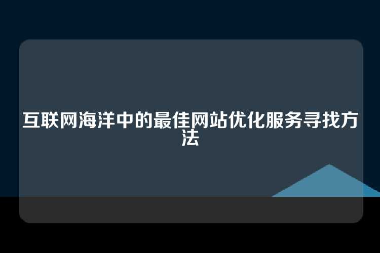 互联网海洋中的最佳网站优化服务寻找方法