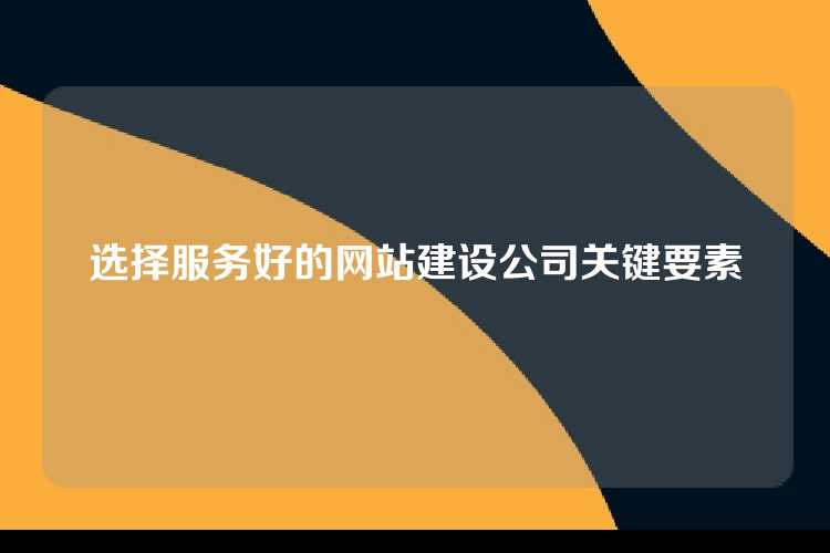 选择服务好的网站建设公司关键要素
