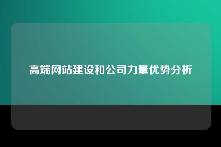 高端网站建设和公司力量优势分析