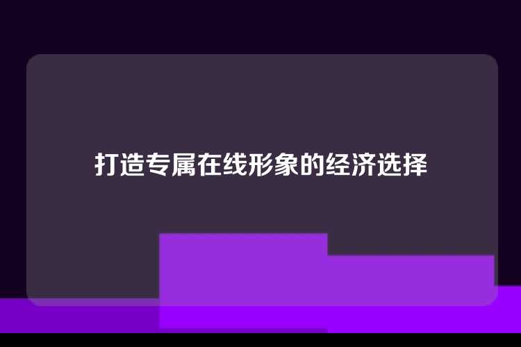 打造专属在线形象的经济选择