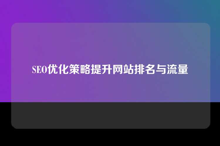 SEO优化策略提升网站排名与流量