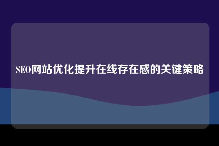 SEO网站优化提升在线存在感的关键策略