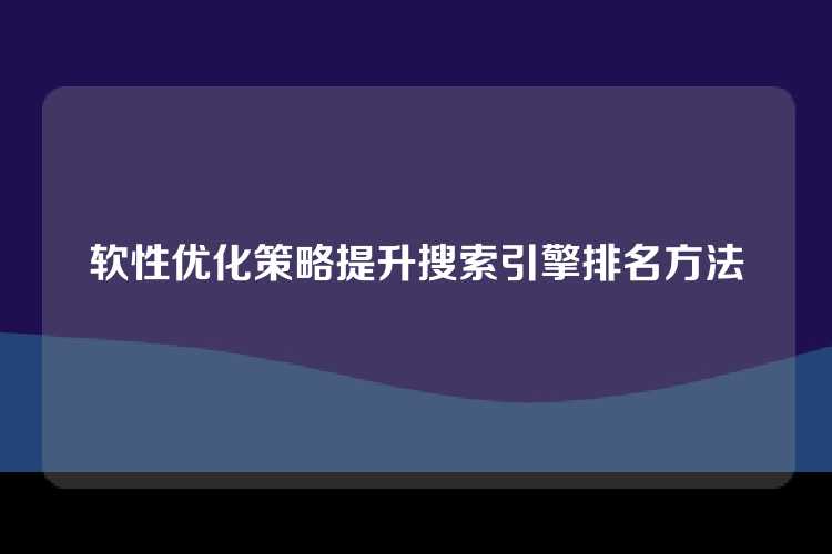 软性优化策略提升搜索引擎排名方法
