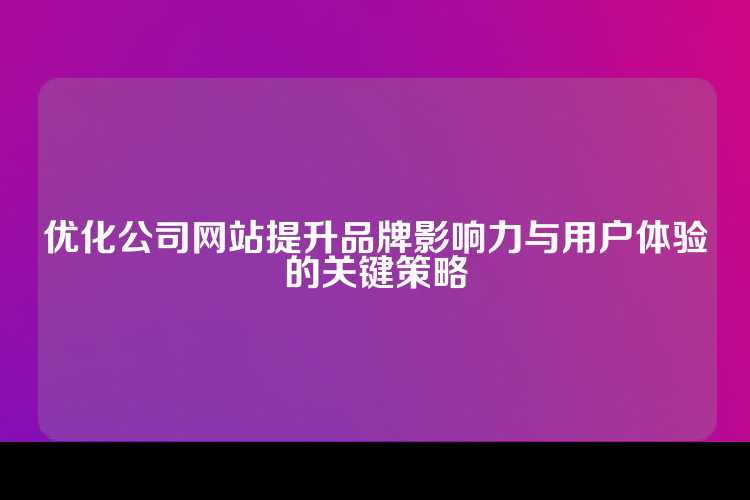 优化公司网站提升品牌影响力与用户体验的关键策略