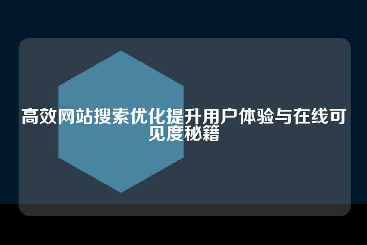 高效网站搜索优化提升用户体验与在线可见度秘籍