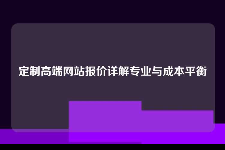 定制高端网站报价详解专业与成本平衡