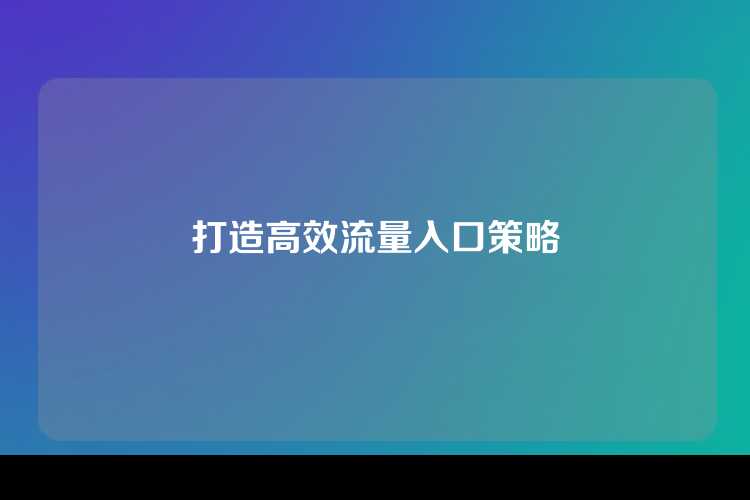 打造高效流量入口策略