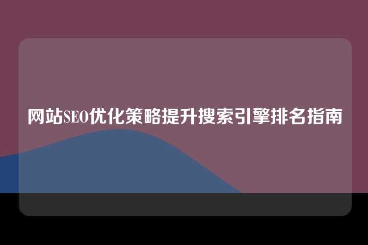 网站SEO优化策略提升搜索引擎排名指南