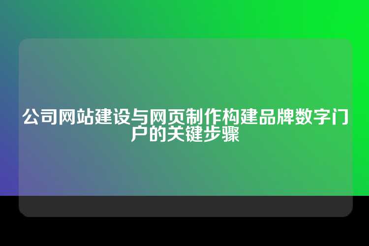 公司网站建设与网页制作构建品牌数字门户的关键步骤