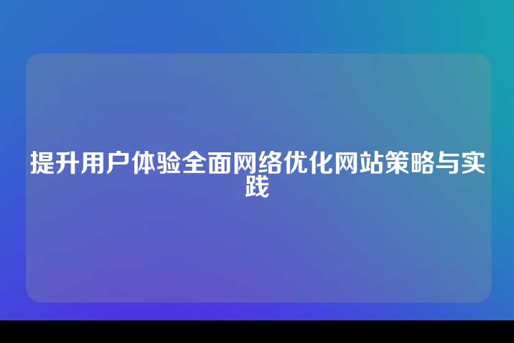 提升用户体验全面网络优化网站策略与实践