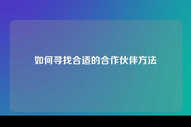 如何寻找合适的合作伙伴方法