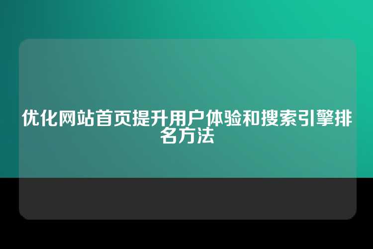 优化网站首页提升用户体验和搜索引擎排名方法