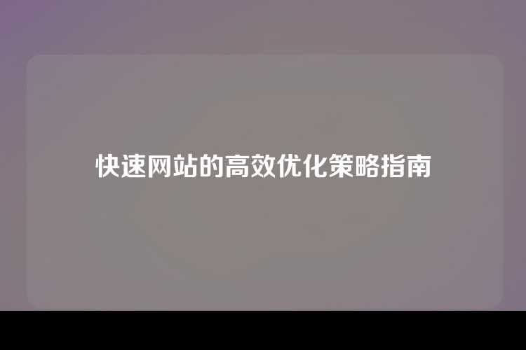 快速网站的高效优化策略指南