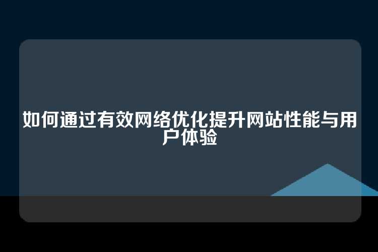 如何通过有效网络优化提升网站性能与用户体验