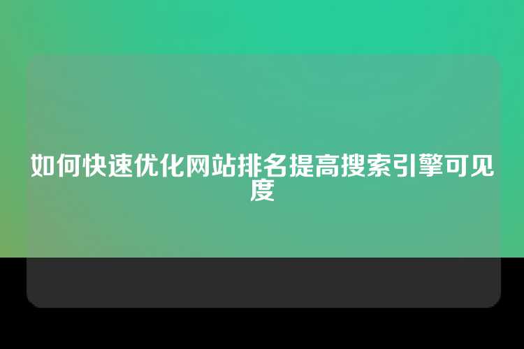 如何快速优化网站排名提高搜索引擎可见度