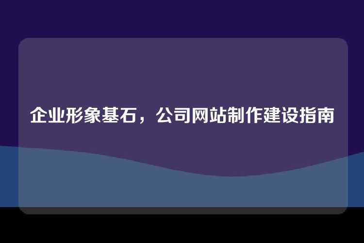 企业形象基石，公司网站制作建设指南