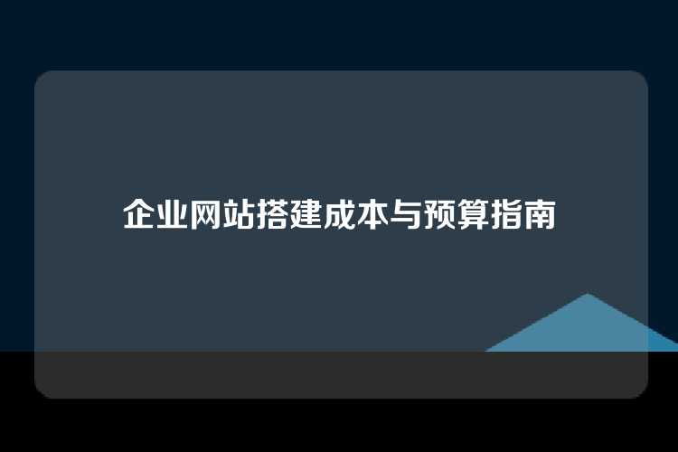 企业网站搭建成本与预算指南