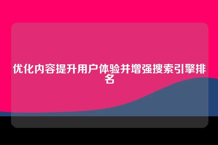 优化内容提升用户体验并增强搜索引擎排名