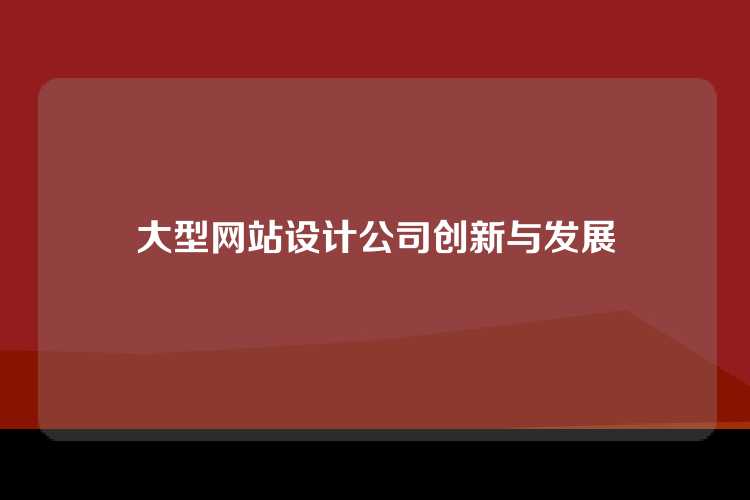 大型网站设计公司创新与发展