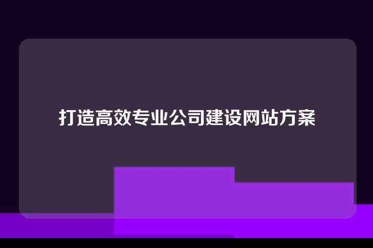打造高效专业公司建设网站方案