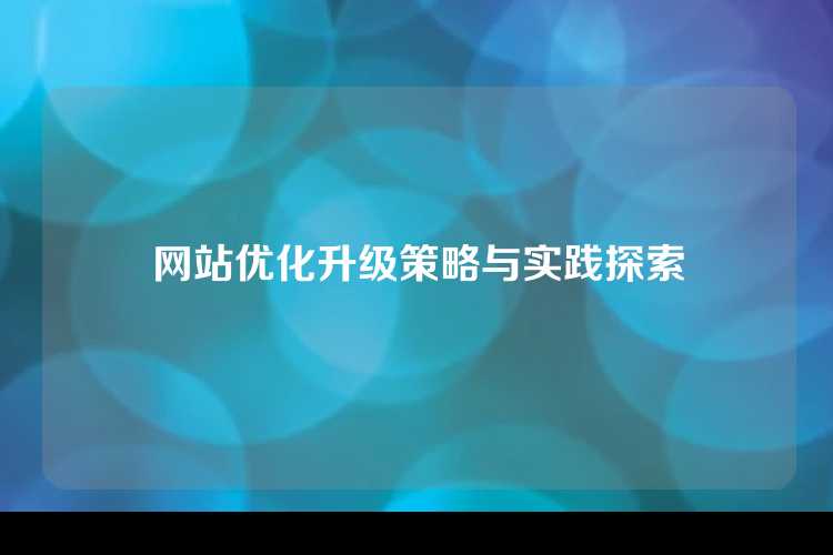 网站优化升级策略与实践探索