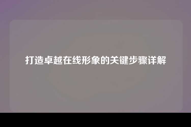 打造卓越在线形象的关键步骤详解