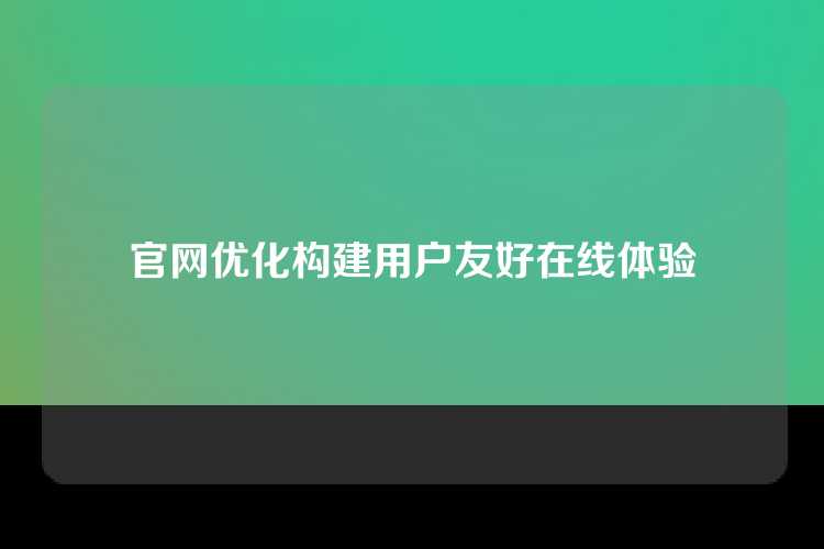 官网优化构建用户友好在线体验