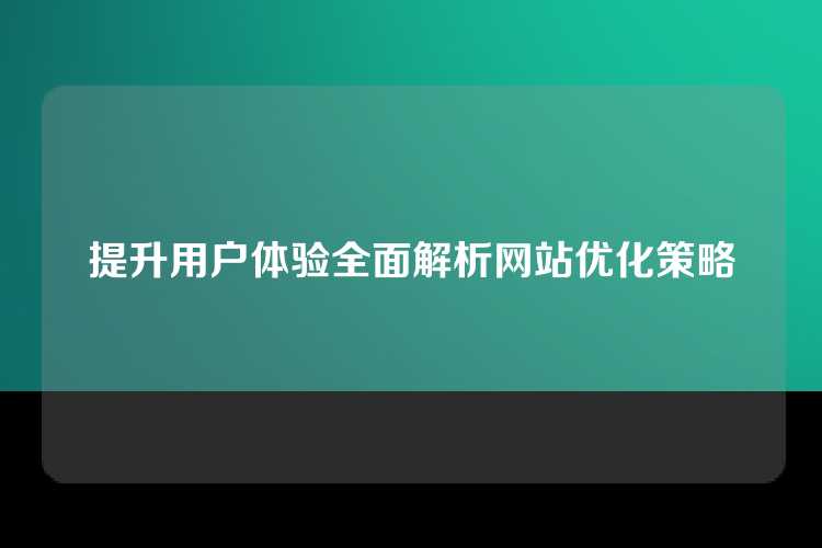 提升用户体验全面解析网站优化策略