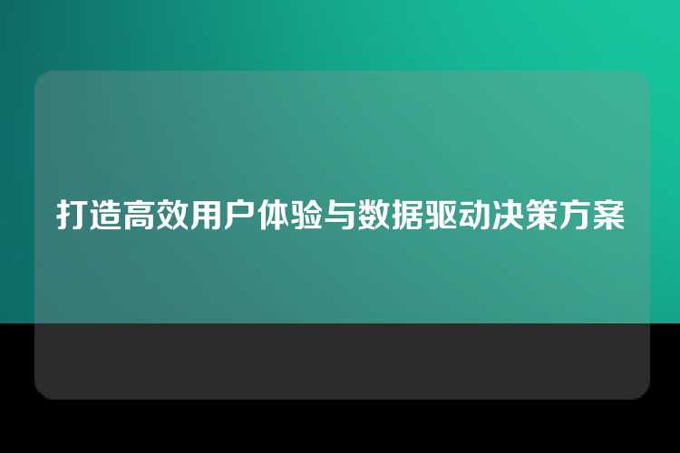 打造高效用户体验与数据驱动决策方案