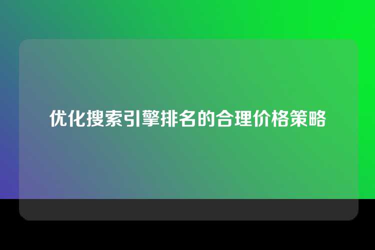 优化搜索引擎排名的合理价格策略