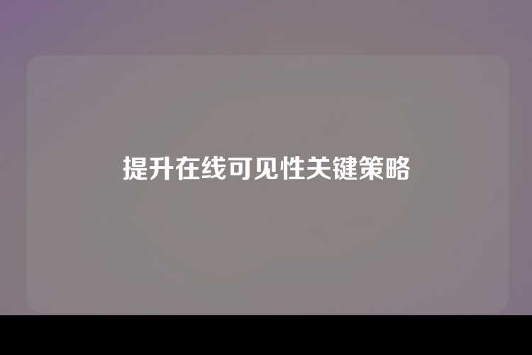 提升在线可见性关键策略