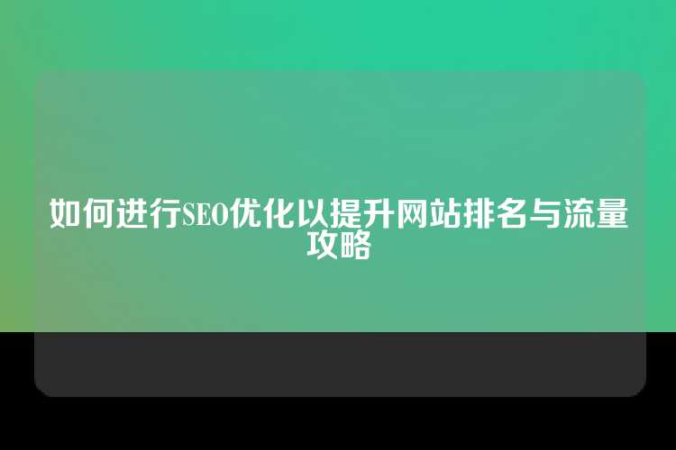 如何进行SEO优化以提升网站排名与流量攻略