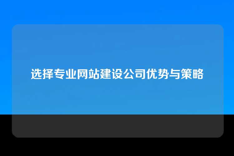 选择专业网站建设公司优势与策略