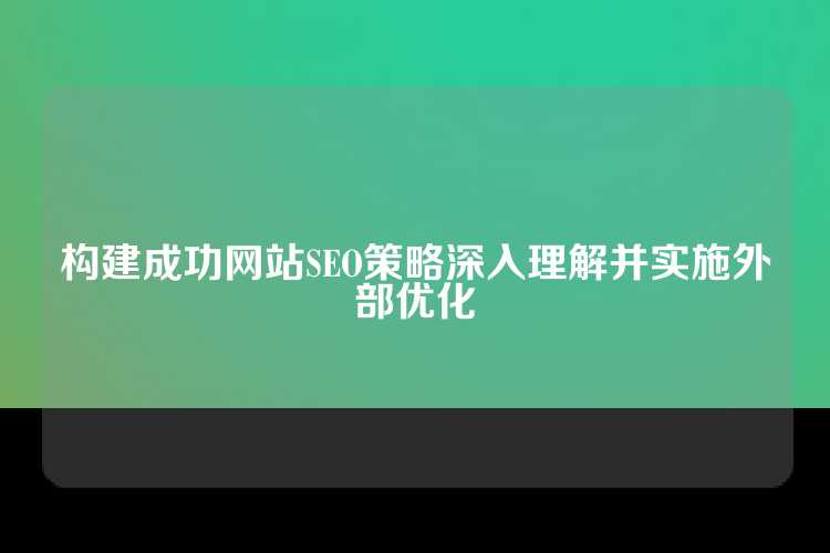 构建成功网站SEO策略深入理解并实施外部优化