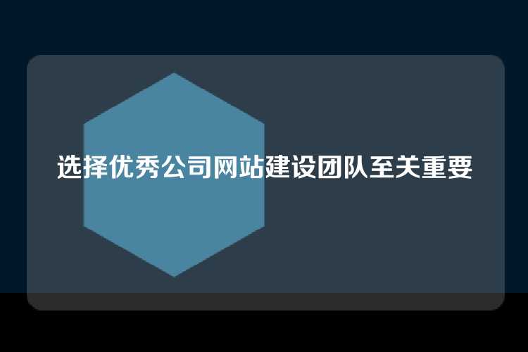 选择优秀公司网站建设团队至关重要
