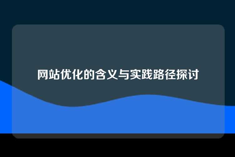 网站优化的含义与实践路径探讨