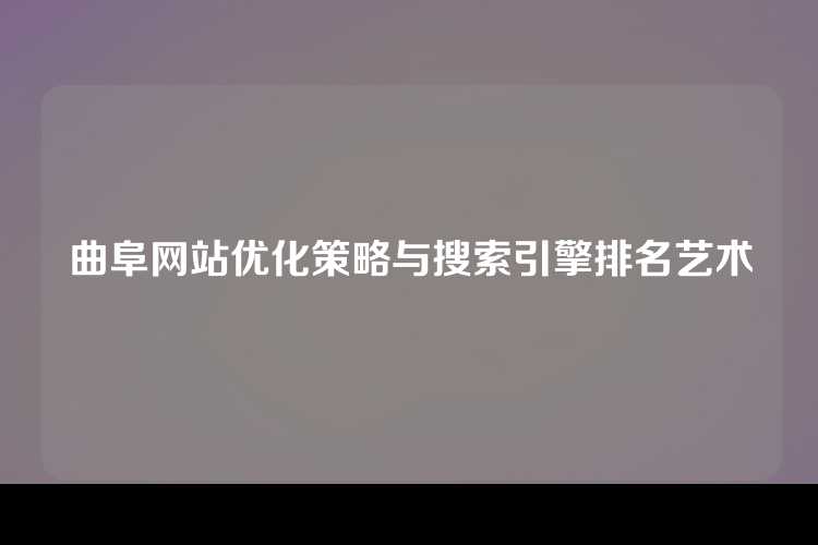 曲阜网站优化策略与搜索引擎排名艺术