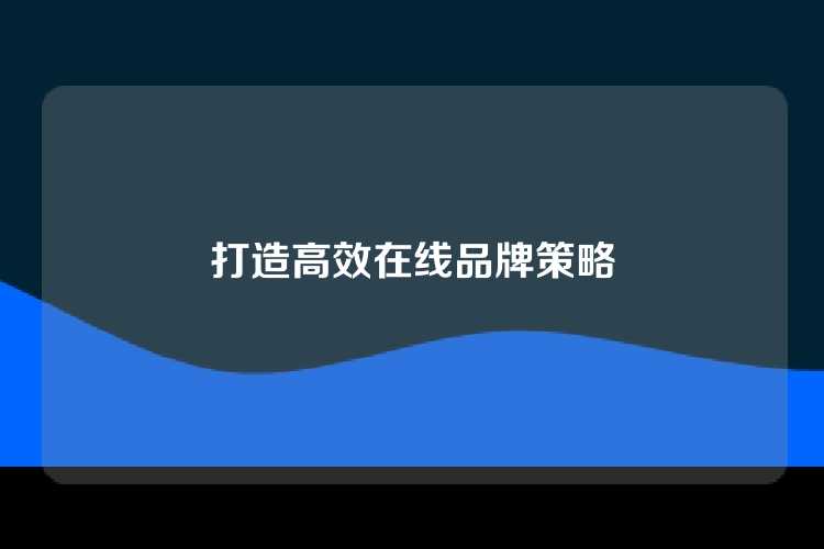 打造高效在线品牌策略