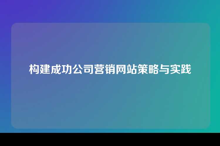 构建成功公司营销网站策略与实践