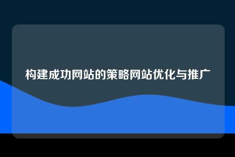 构建成功网站的策略网站优化与推广
