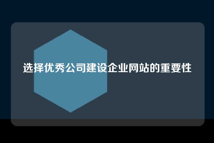 选择优秀公司建设企业网站的重要性