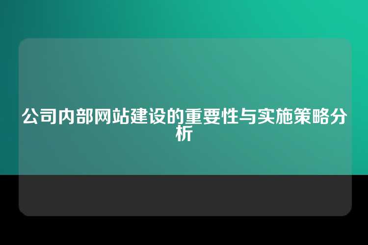 公司内部网站建设的重要性与实施策略分析